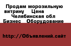 Продам морозильную витрину  › Цена ­ 20 000 - Челябинская обл. Бизнес » Оборудование   